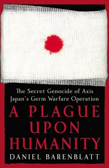 A Plague upon Humanity: The Secret Genocide of Axis Japan's Germ Warfare Operation