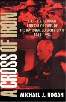 A Cross of Iron: Harry S. Truman and the Origins of the National Security State, 1945&ndash;1954