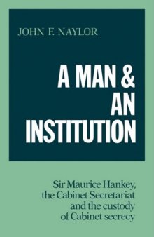 A Man and an Institution: Sir Maurice Hankey, the Cabinet Secretariat and the Custody of Cabinet Secrecy