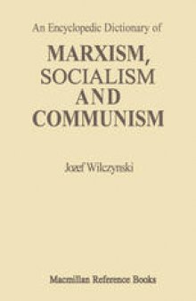 An Encyclopedic Dictionary of MARXISM, SOCIALISM AND COMMUNISM: Economic, Philosophical, Political and Sociological Theories, Concepts, Institutions and Practices — Classical and Modern, East-West Relations Included