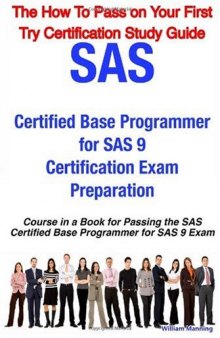 SAS Certified Base Programmer for SAS 9 Certification Exam Preparation Course in a Book for Passing the SAS Certified Base Programmer for SAS 9 Exam - ... on Your First Try Certification Study Guide