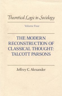 Theoretical Logic in Sociology, Vol. 4: The Modern Reconstruction of Classical Thought: Talcott Parsons