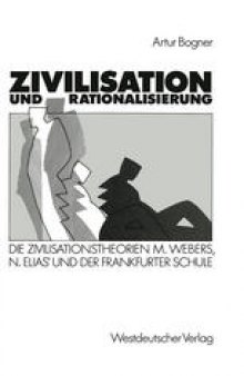 Zivilisation und Rationalisierung: Die Zivilisationstheorien Max Webers, Norbert Elias’ und der Frankfurter Schule im Vergleich