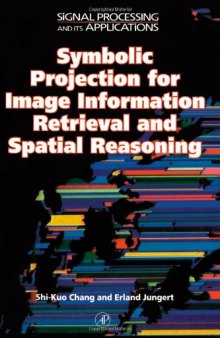 Symbolic Projection for Image Information Retrieval and Spatial Reasoning: Theory, Applications and Systems for Image Information Retrieval and Spatial ... (Signal Processing and its Applications)
