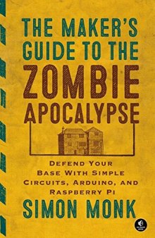 The Maker’s Guide to the Zombie Apocalypse: Defend Your Base with Simple Circuits, Arduino, and Raspberry Pi