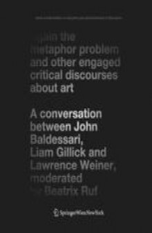 Again the Metaphor Problem and Other Engaged Critical Discourses about Art: A Conversation between John Baldessari, Liam Gillick and Lawrence Weiner, moderated by Beatrix Ruf