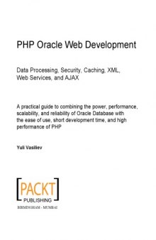 PHP Oracle web development : data processing, security, caching, XML, web services and AJAX : a practical guide to combining the power, performance, scalability, and reliability of Oracle Database with the ease of use, short development time, and high performance of PHP