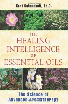 The Healing Intelligence of Essential Oils: The Science of Advanced Aromatherapy