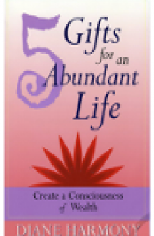 5 Gifts for an Abundant Life. Create a Consciousness of Wealth