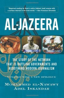 Al-jazeera: The Story Of The Network That Is Rattling Governments And Redefining Modern Journalism Updated With A New Prologue And Epilogue