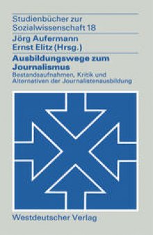 Ausbildungswege zum Journalismus: Bestandsaufnahmen, Kritik und Alternativen der Journalistenausbildung
