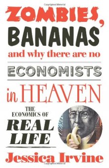 Zombies, Bananas and Why There Are No Economists in Heaven: The Economics of Real Life