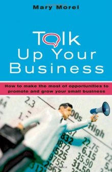 Talk Up Your Business: How to Make the Most of Opportunities to Promote and Grow Your Small Business