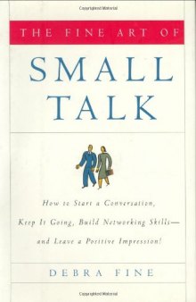 The Fine Art of Small Talk: How To Start a Conversation, Keep It Going, Build Networking Skills -- and Leave a Positive Impression!