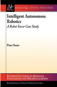 Intelligent Autonomous Robotics: A Robot Soccer Case Study (Synthesis Lectures on Artificial Intelligence and Machine Learning)