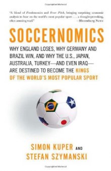 Soccernomics: Why England Loses, Why Germany and Brazil Win, and Why the U.S., Japan, Australia, Turkey - and Even Iraq - Are Destined to Become the Kings of the World's Most Popular Sport