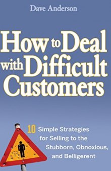 How to Deal with Difficult Customers: 10 Simple Strategies for Selling to the Stubborn, Obnoxious, and Belligerent