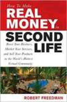 How to Make Real Money in Second Life: Boost Your Business, Market Your Services and Sell Your Products in the World's Hottest Virtual Community