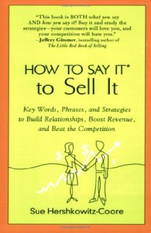 How to Say It to Sell It: Key Words, Phrases, and Strategies to Build Relationships, Boost Revenue, and Beat the Competition  