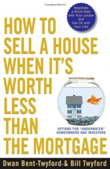 How to Sell a House When It's Worth Less Than the Mortgage: Options for ''Underwater'' Homeowners and Investors