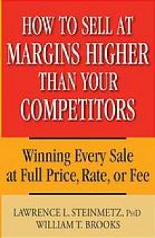 How to sell at margins higher than your competitors : winning every sale at full price, rate or fee