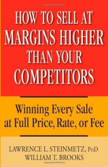 How to Sell at Margins Higher Than Your Competitors : Winning Every Sale at Full Price, Rate, or Fee