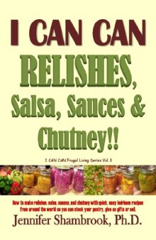 I CAN CAN RELISHES, Salsa, Sauces & Chutney!! How to make relishes, salsa, sauces, and chutney with quick, easy heirloom recipes from around the world ... or sell