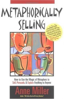 Metaphorically selling: how to use the magic of metaphors to sell, persuade, & explain anything to anyone