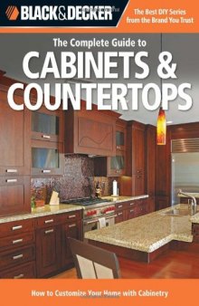 Black & Decker The Complete Guide to Cabinets & Countertops: How to Customize Your Home with Cabinetry