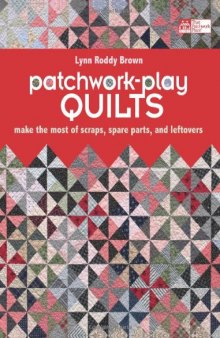 Patchwork-Play Quilts: Make the Most of Scraps, Spare Parts, and Leftovers