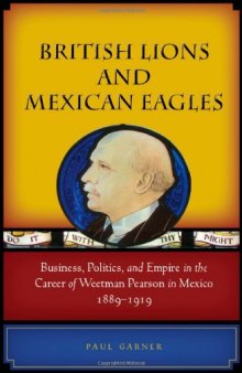 British Lions and Mexican Eagles. Business, Politics, and Empire in the Career of Weetman Pearson in Mexico, 1889-1919