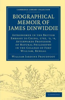 Biographical Memoir of James Dinwiddie, L.L.D., Astronomer in the British Embassy to China, 1792, '3, '4: Afterwards Professor of Natural Philosophy in the College of Fort William, Bengal (Cambridge Library Collection - Travel and Exploration)