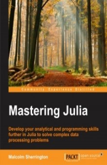 Mastering Julia: Develop your analytical and programming skills further in Julia to solve complex data processing problems