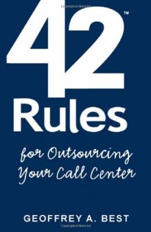 42 Rules for Outsourcing Your Call Center: Best Practices for Outsourcing Call Center Planning, Operations and Management
