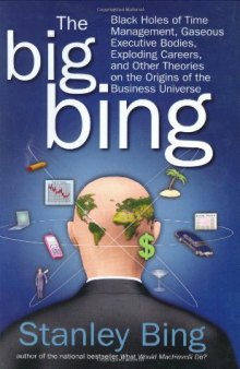 The Big Bing: Black Holes of Time Management, Gaseous Executive Bodies, Exploding Careers, and Other Theories on the Origins of the Business Universe