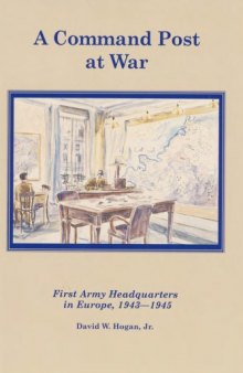 A command post at war : First Army headquarters in Europe, 1943-1945
