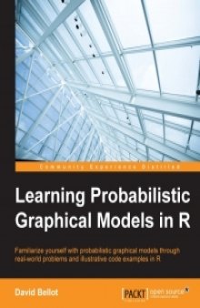 Learning Probabilistic Graphical Models in R: Familiarize yourself with probabilistic graphical models through real-world problems and illustrative code examples in R