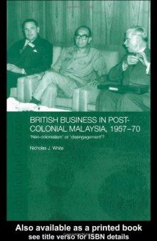 British Business and Post-Colonial Malaysia, 1957-70: Neo-colonialism or Disengagement? (Routledgecurzon Studies in the Modern History of Asia, 21)