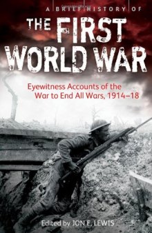 A Brief History of the First World War: Eyewitness Accounts of the War to End All Wars, 1914-18
