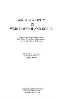 Air superiority in World War II and Korea : an interview with Gen. James Ferguson, Gen. Robert M. Lee, Gen. William W. Momyer, and Lt. Gen. Elwood R. Quesada