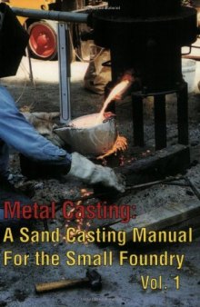 Metal Casting: A Sand Casting Manual for the Small Foundry, Vol. 1