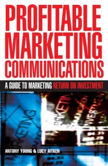 Profitable Marketing Communications: A Guide to Marketing Return on Investment