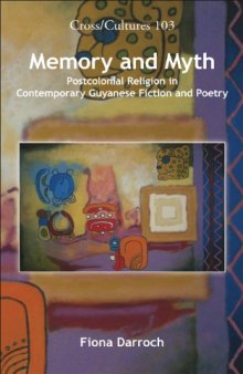 Memory and Myth: Postcolonial Religion in Contemporary Guyanese Fiction and Poetry. (Cross Cultures: Readings in the Post   Colonial Literatures in English)
