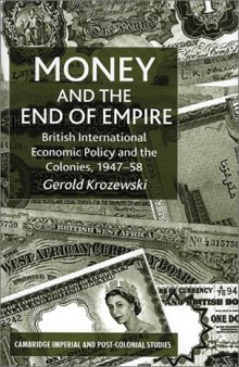 Money and the End of Empire: British International Economic Policy and the Colonies, 1947-58 (Cambridge Imperial and Post-Colonial Studies Series)