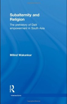Subalternity and Religion: The Prehistory of Dalit Empowerment in South Asia (Intersections: Colonial and Postcolonial Histories)