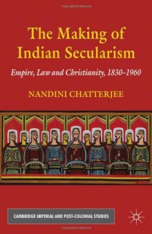 The Making of Indian Secularism: Empire, Law and Christianity, 1830-1960 (Cambridge Imperial and Post-Colonial Studies)