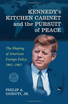 Kennedy's Kitchen Cabinet and the Pursuit of Peace: The Shaping of American Foreign Policy, 1961-1963