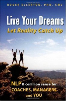 Live Your Dreams... Let Reality Catch Up: NLP and Common Sense for Coaches, Managers and You