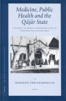 Medicine, Public Health And The Qajar State: Patterns Of Medical Modernization In Nineteenthh-century Iran (Sir Henry Wellcome Asian Studies, Volume 4)