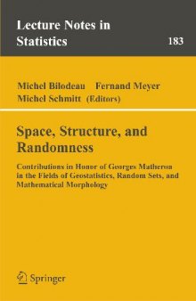 Space, Structure and Randomness: Contributions in Honor of Georges Matheron in the Fields of Geostatistics, Random Sets and Mathematical Morphology